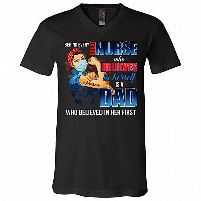 Behind Every Great Nurse T-Shirt V-Neck Who Believes In Herself Is A Dad Who Believed In Her First Shirt