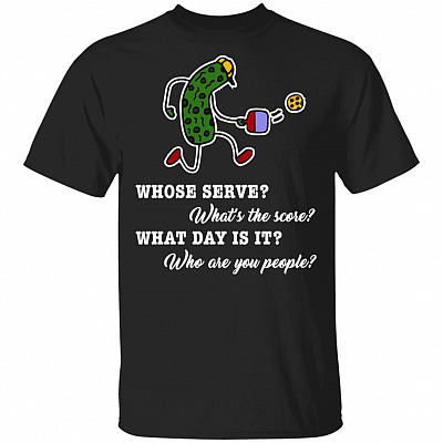 Pickleball Funny T-Shirt: Whose Serve? What's The Score? What Day? Who are You People?