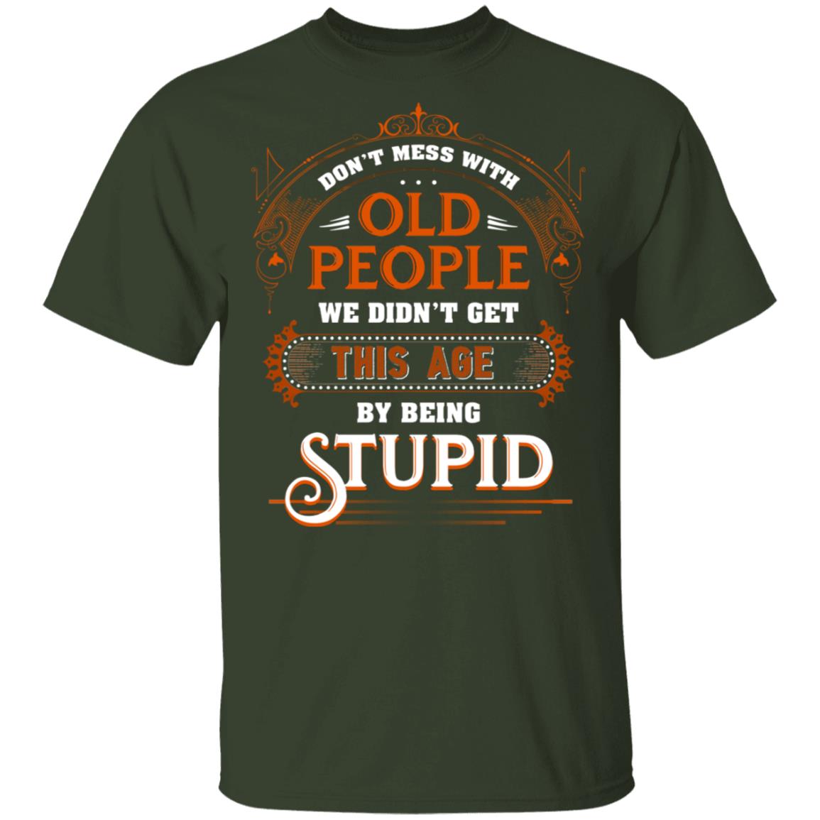 Don’t Mess with Old People We Didn’t Get This Age by Being Stupid Funny Oldtimers T-Shirt, Forest, Unisex T-Shirt