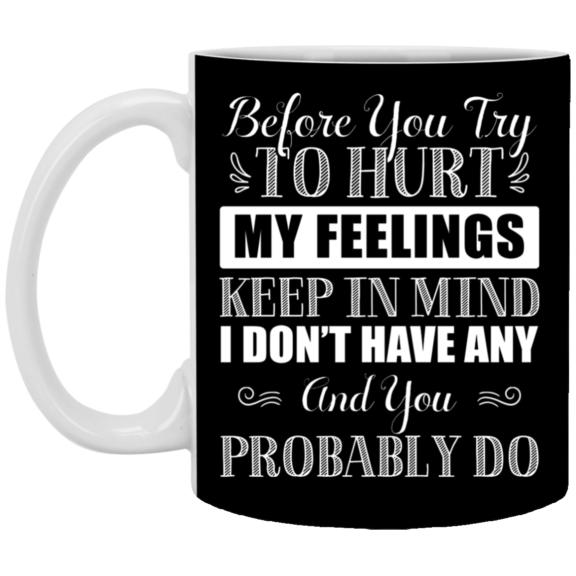 Before You Try To Hurt My Feelings Keep In Mind I Don't Have Any Ceramic Coffee Mug - Color Changing Mug, Black, 11 oz. White Mug Before You Try To Hurt My Feelings Keep In Mind I Don't Have Any Ceramic Coffee Mug - Color Changing Mug, Black, 11 oz. White Mug