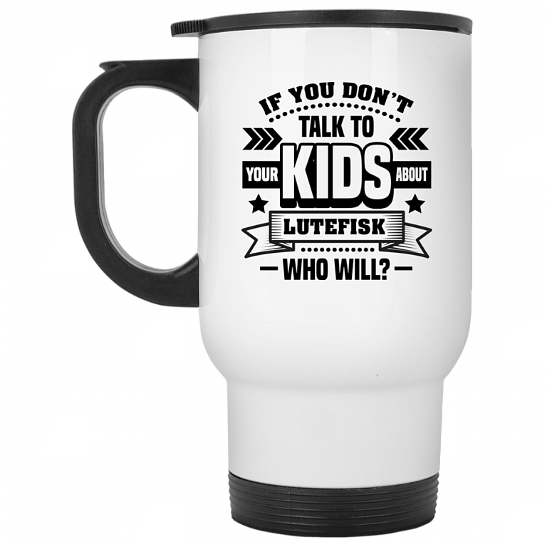 If You Don't Talk To Your Kids About Lutefisk Who Will Funny Ceramic Coffee Mug - Travel Mug - Beer Stein - Stainless Water Bottle - Color Changing Mug, White, 14 oz. White Travel Mug