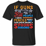 Guns Kill People Pencils Misspell Words Cars Drive Drunk T-Shirt - Political Funny Shirt, Black, Unisex T-Shirt
