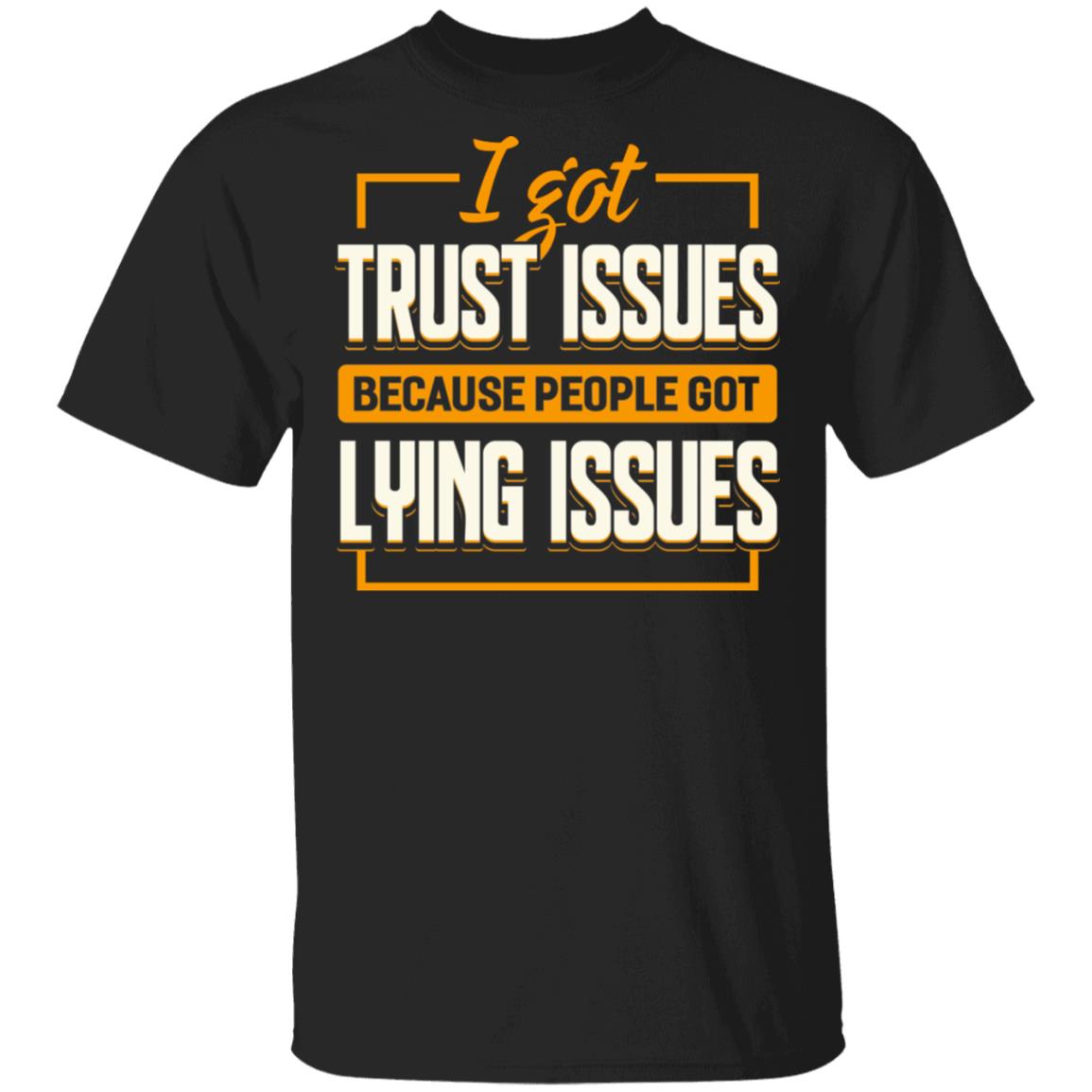 I Got Trust Issues Because People Got Lying Issues T-Shirt, Black, Unisex T-Shirt