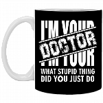 I'm Your Doctor - What Stupid Things Did you Just Do Ceramic Coffee Mug - Water Bottle, Black, 11 oz. White Mug