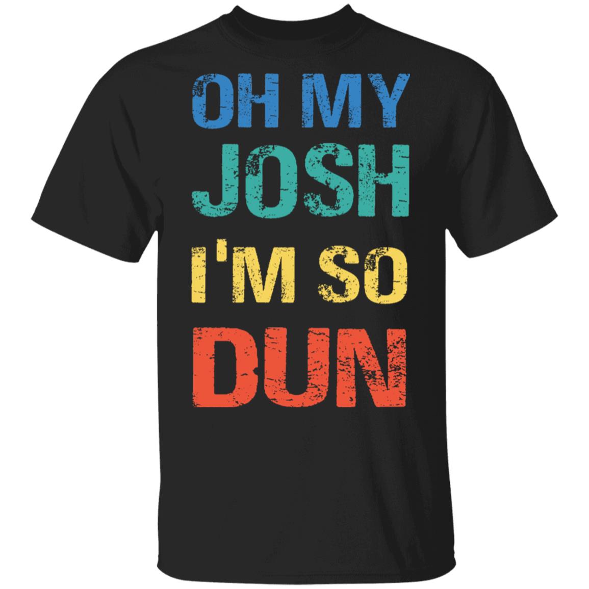 Oh My Josh I'm So Dun T-Shirt - Kool Shirt, Black, Unisex T-Shirt