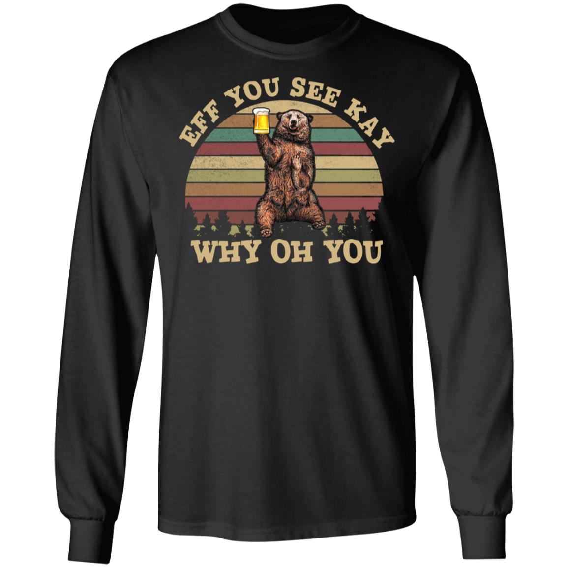 Eff You See Kay Why Oh You Hoodie Sweatshirt- Funny Sarcastic Saying Bear Beer Lover Drunk Camping Meme Shirt, Black, Long Sleeve