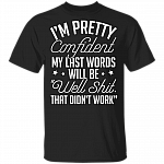 I'm Pretty Confident My Last Words Will Be Well Shit That Didn't Work T-Shirt - Sarcastic Humor Novelty Shirt, Black, Unisex T-Shirt