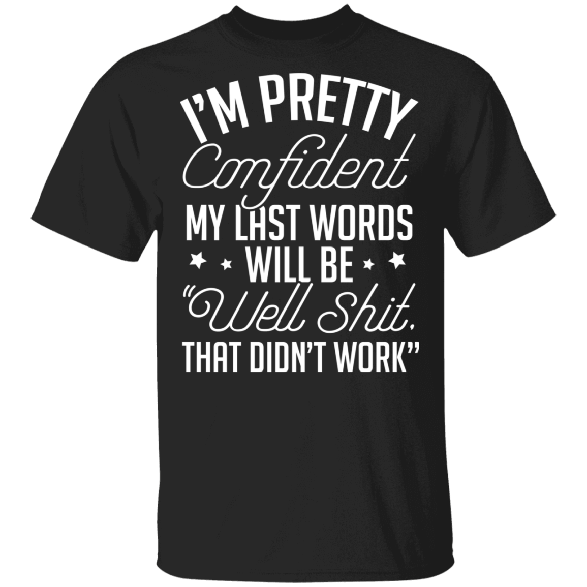 I'm Pretty Confident My Last Words Will Be Well Shit That Didn't Work T-Shirt - Sarcastic Humor Novelty Shirt, Black, Unisex T-Shirt