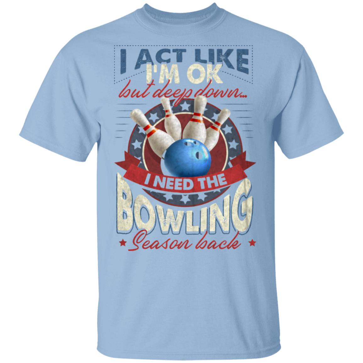 I Ack Like I'm Ok but Deep Down I Need the Bowling Season Back T-Shirt, Light Blue, Unisex T-Shirt