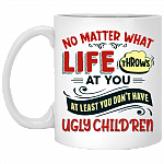 No Matter What Life Throws at You at Least You Don't Have Ugly Children Ceramic Coffee Mug - Water Bottle, White, 11 oz. White Mug