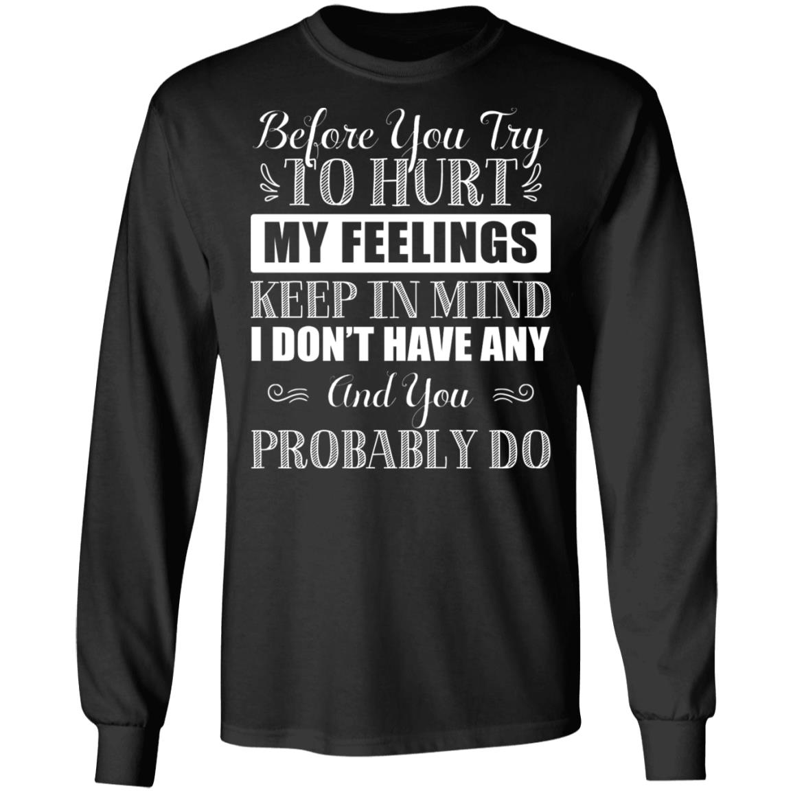 Before You Try To Hurt My Feelings Keep In Mind I Don't Have Any Hoodie Sweatshirt - Sarcastic Novelty Shirt, Black, Long Sleeve