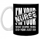 I'm Your Nurse - What Stupid Things Did you Just Do Ceramic Coffee Mug - Water Bottle, Black, 11 oz. White Mug