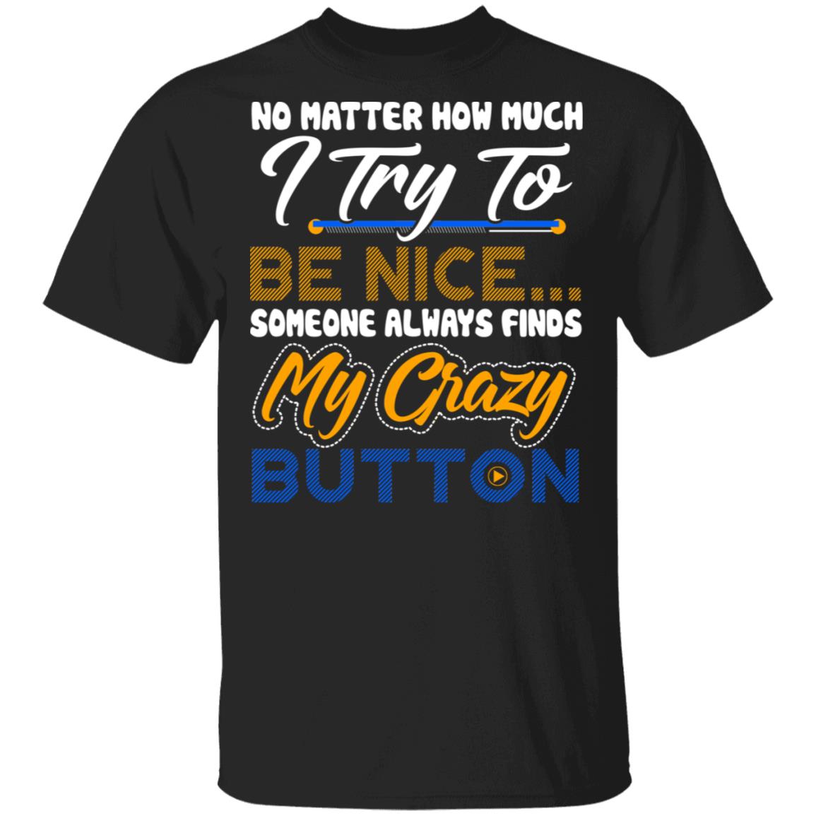 No Matter How Much I Try To Be Nice Someone Always Finds My Crazy Button Funny T-Shirt, Black, Unisex T-Shirt
