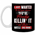 I Just Wanted To Let You Know You're Really Killin It At this Whole Dad-Thing Ceramic Coffee Mug - Water Bottle, Black, 11 oz. White Mug