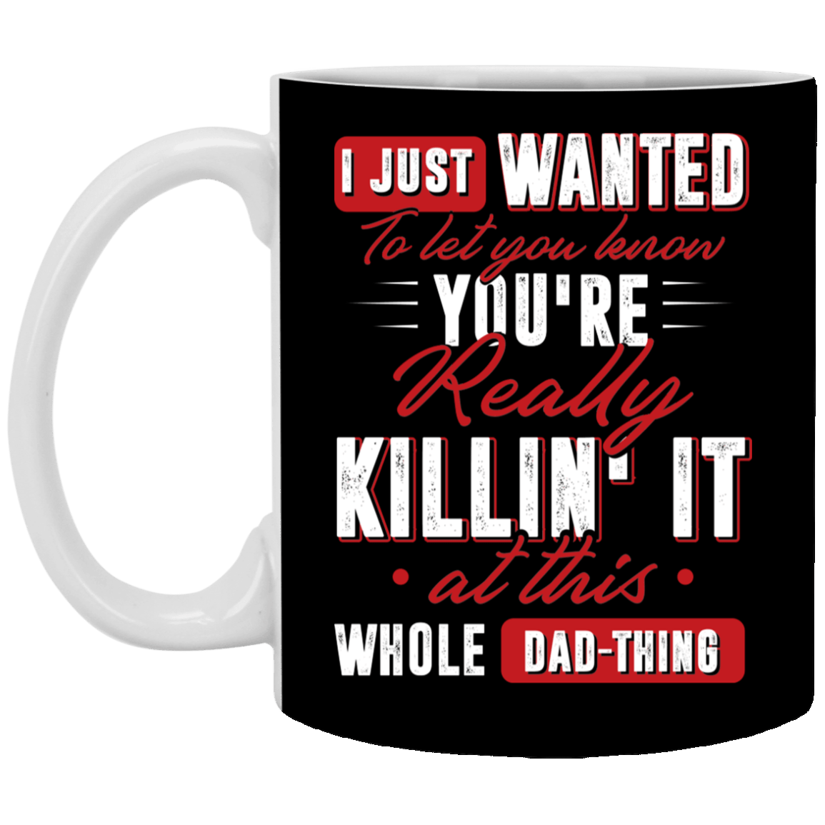 I Just Wanted To Let You Know You're Really Killin It At this Whole Dad-Thing Ceramic Coffee Mug - Water Bottle, Black, 11 oz. White Mug I Just Wanted To Let You Know You're Really Killin It At this Whole Dad-Thing Ceramic Coffee Mug - Water Bottle, Black, 11 oz. White Mug