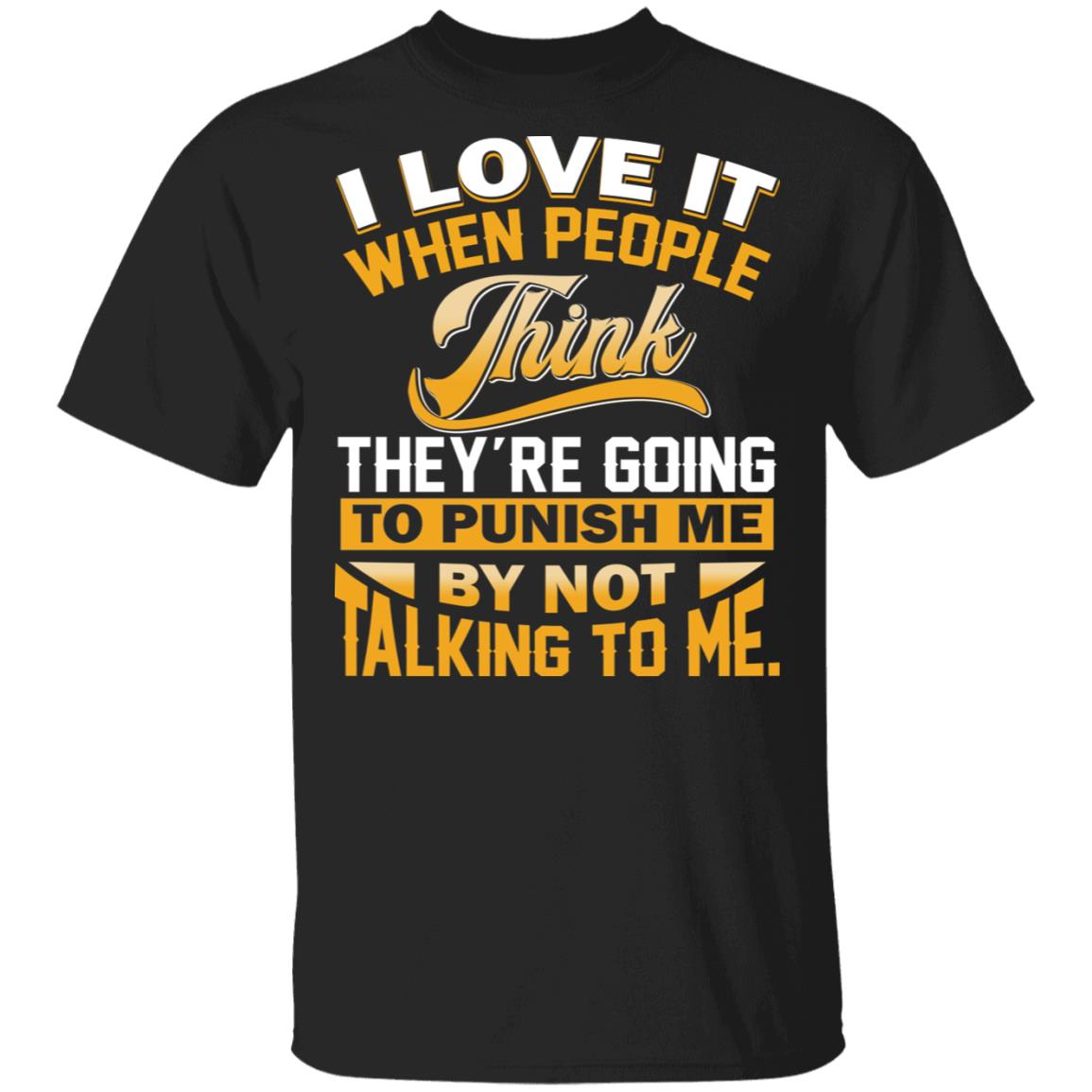 I Love It When People Think They're Going To Punish Me By Not Talking To Me Funny T-Shirt, Black, Unisex T-Shirt