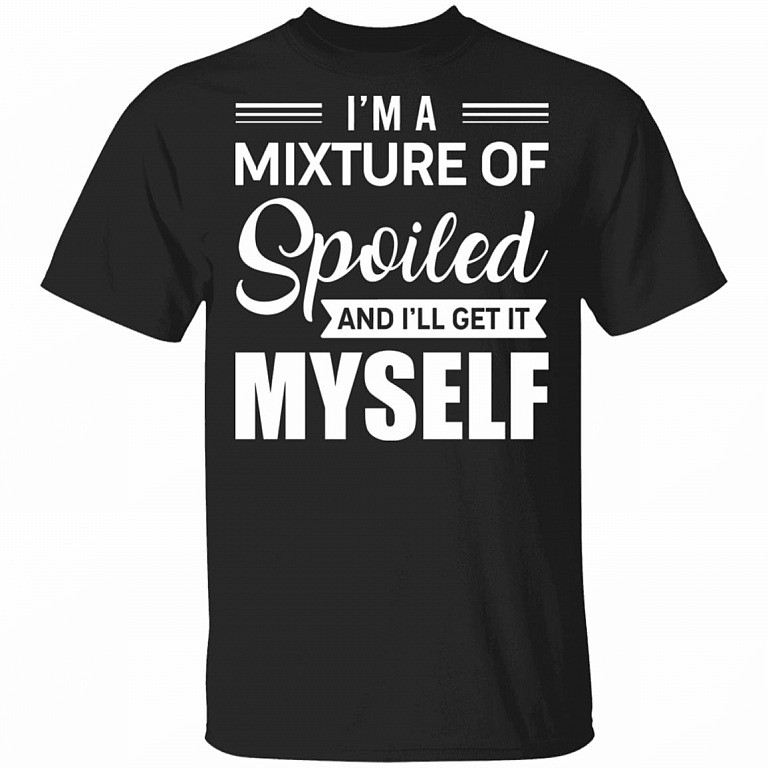 I'm A Mixture Of Spoiled And I'll Get It Myself T-Shirt - Sarcastic Humor Novelty Shirt, Black, Unisex T-Shirt
