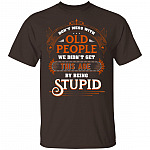 Don’t Mess with Old People We Didn’t Get This Age by Being Stupid Funny Oldtimers T-Shirt, Dark Chocolate, Unisex T-Shirt