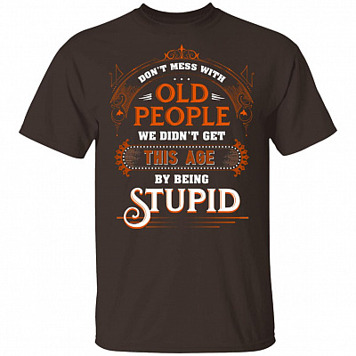 Don’t Mess with Old People We Didn’t Get This Age by Being Stupid Funny Oldtimers T-Shirt, Dark Chocolate, Unisex T-Shirt