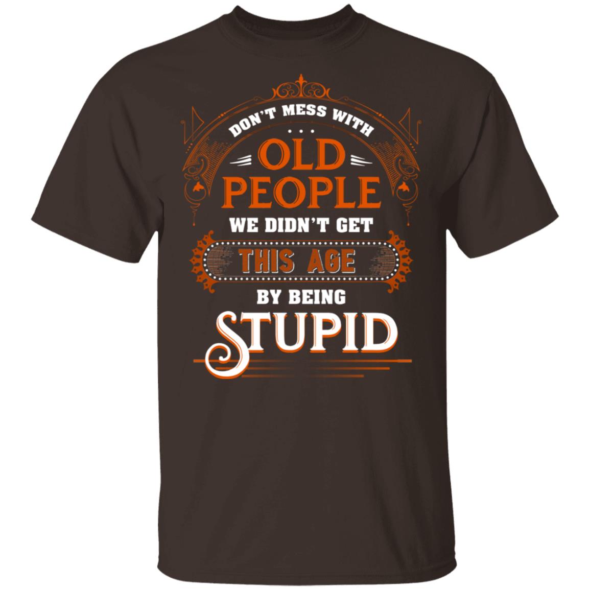 Don’t Mess with Old People We Didn’t Get This Age by Being Stupid Funny Oldtimers T-Shirt, Dark Chocolate, Unisex T-Shirt