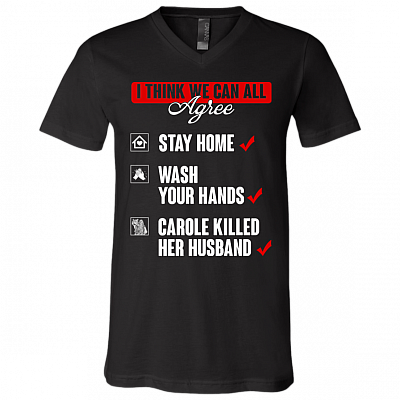 I Think That We Can All Agree Stay Home Wash Your Hands Carole Killed Her Husband T-Shirt - V Neck, Black, V-Neck T-Shirt