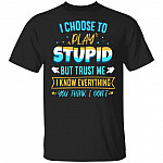 I Choose To Play Stupid But Trust Me I Know Everything You Think I Don't Funny T-Shirt, Black, Unisex T-Shirt