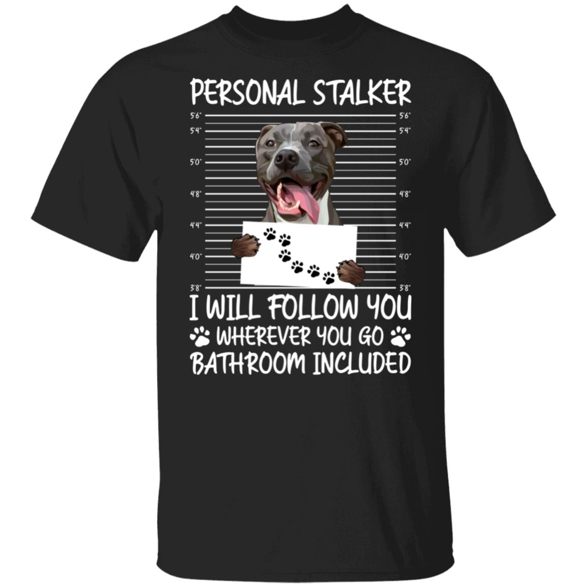 Pitbull Dog Personal Stalker I Will Follow You Wherever You Go Bathroom Included T-Shirt - Pitbull Lover Gifts, Black, Unisex T-Shirt