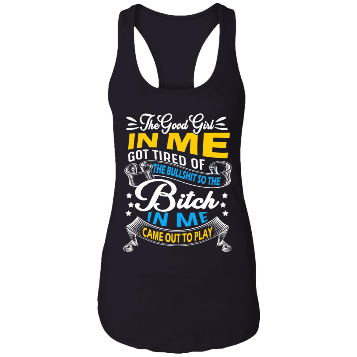 The Good Girl in Me Got Tired So the Bitch in Me Came Out to Play Cotton Tank Top Tee - Ladies Racerback Tank, Black, Ladies Racerback Tank