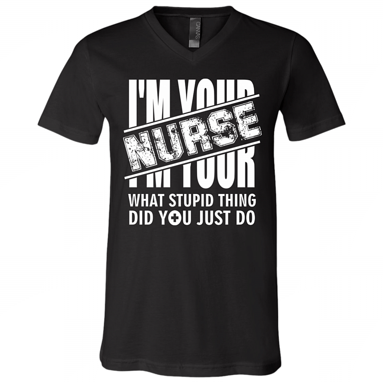 I'm Your Nurse - What Stupid Things Did you Just Do T-Shirt - V Neck, Black, V-Neck T-Shirt