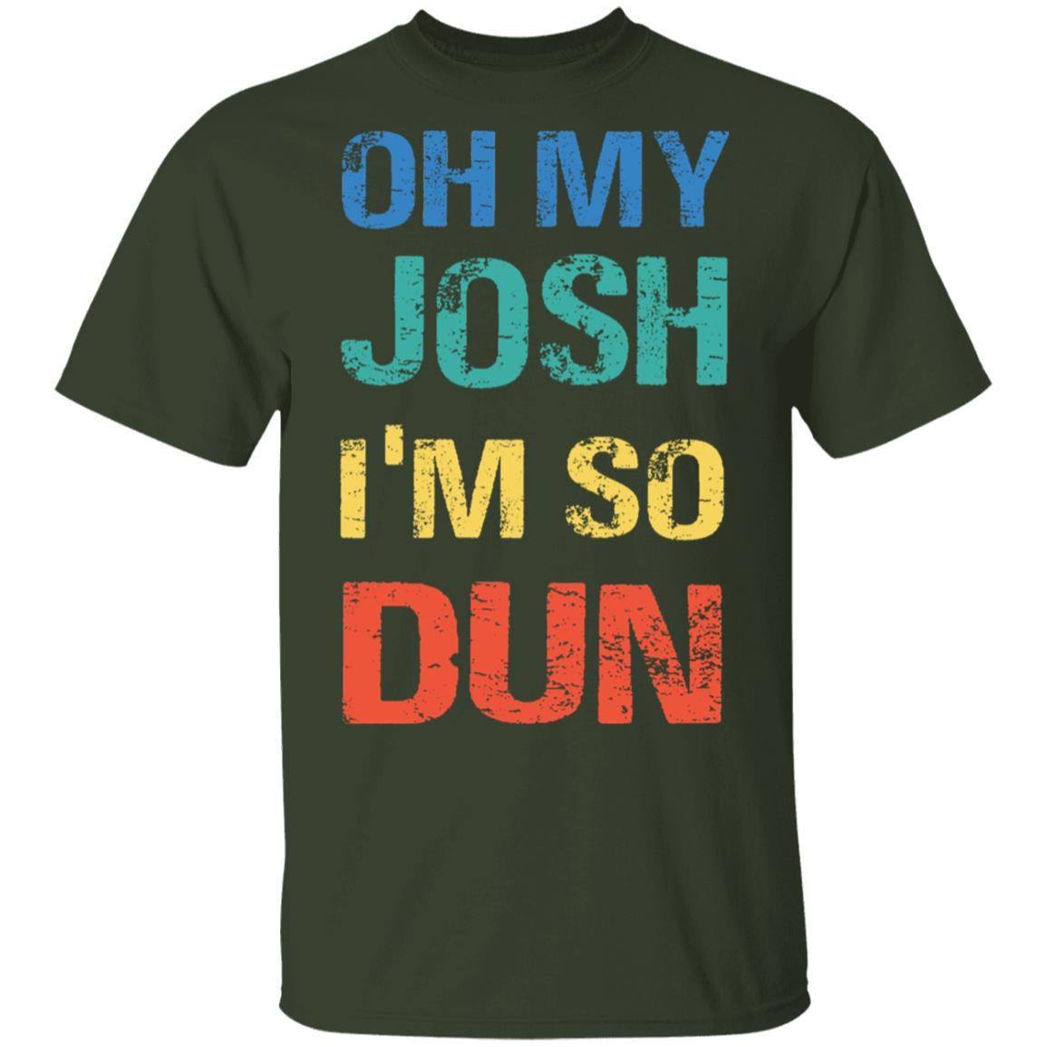 Oh My Josh I'm So Dun T-Shirt - Kool Shirt, Forest, Unisex T-Shirt