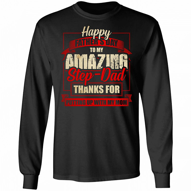 Happy Father's Day to My Amazing Stepdad Thanks for Putting Up with My Mom Hoodie- Sweatshirt- Long Sleeve Shirt, Black, Long Sleeve