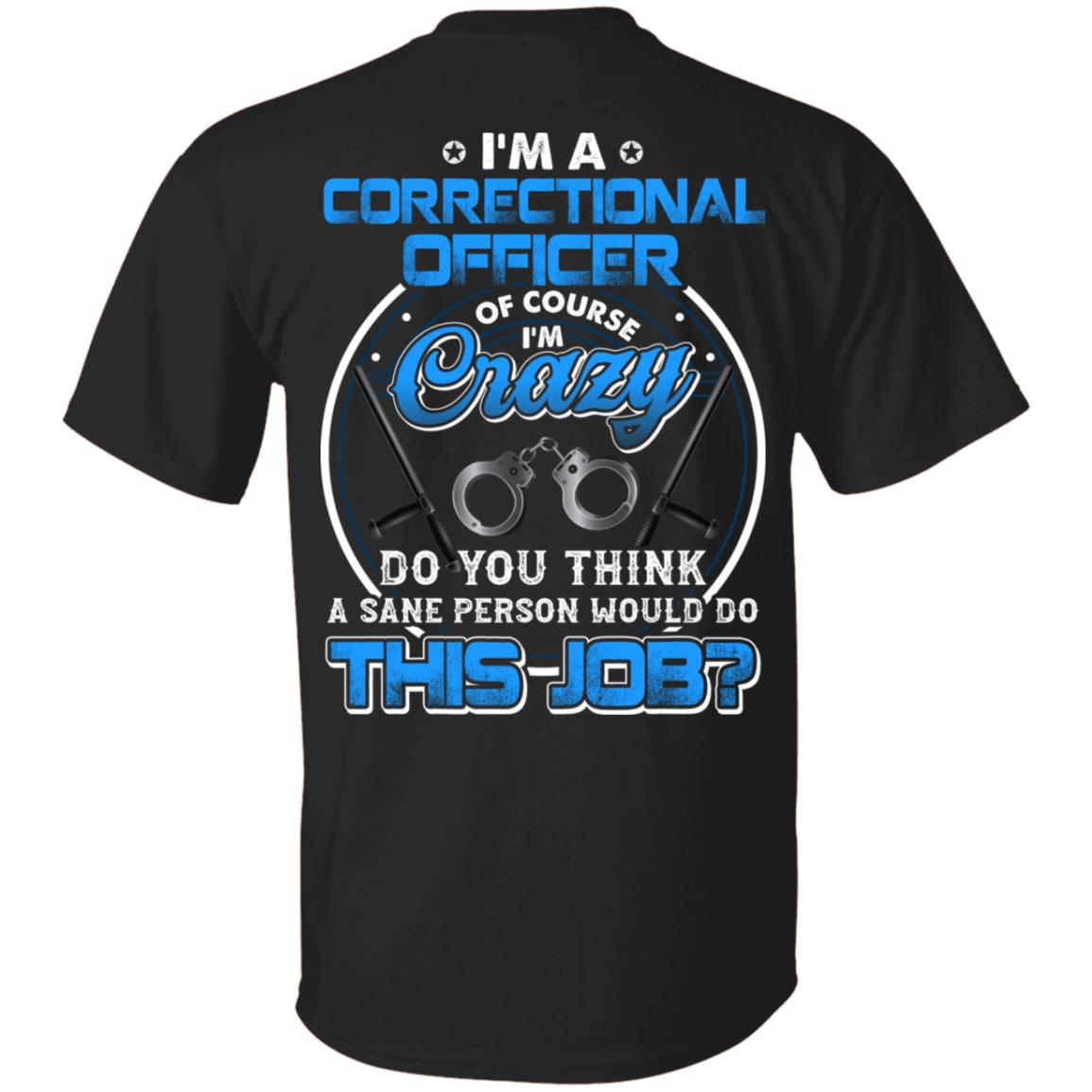 I'm A Correctional Officer Of Course I'm Crazy Do You Think A Sane Person Would Do This Job Print On Back T-Shirt, Black, Unisex T-Shirt
