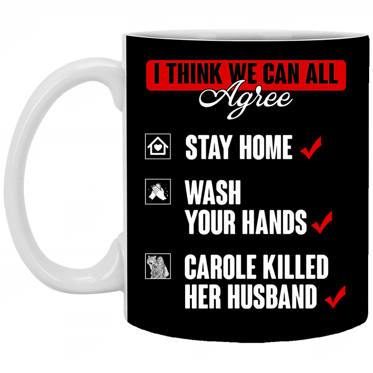 I Think That We Can All Agree Stay Home Wash Your Hands Carole Killed Her Husband Ceramic Coffee Mug, Black, 11 oz. White Mug