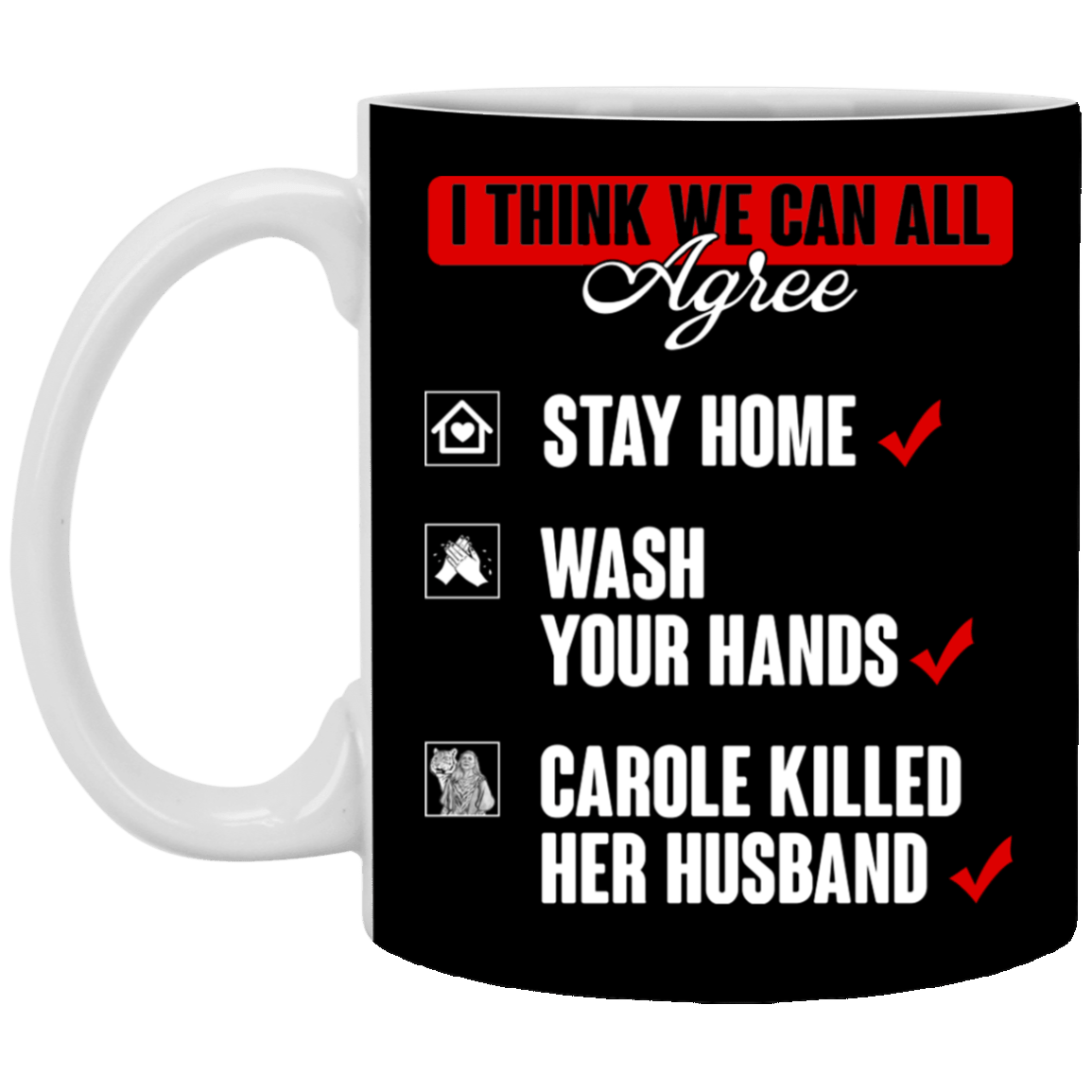 I Think That We Can All Agree Stay Home Wash Your Hands Carole Killed Her Husband Ceramic Coffee Mug, Black, 11 oz. White Mug I Think That We Can All Agree Stay Home Wash Your Hands Carole Killed Her Husband Ceramic Coffee Mug, Black, 11 oz. White Mug