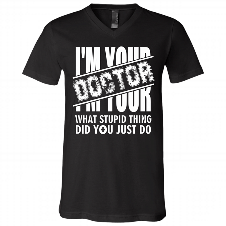 I'm Your Doctor - What Stupid Things Did you Just Do T-Shirt - V Neck, Black, V-Neck T-Shirt