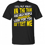 I'll Put You in the Trunk and Help People Look for You Don't Test Me T-Shirt, Black, Unisex T-Shirt
