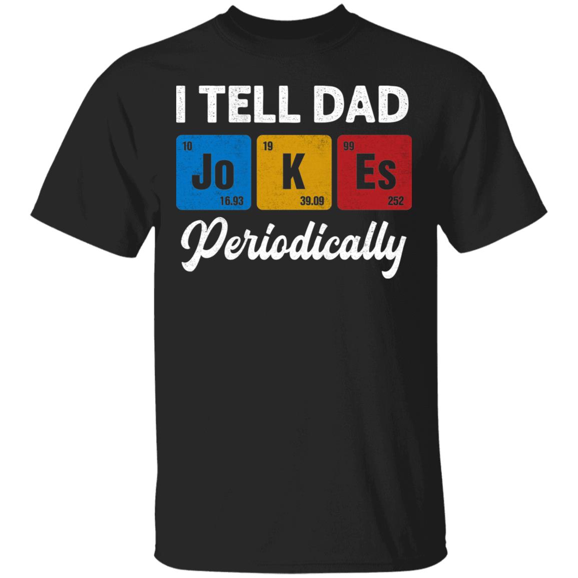 I Tell Dad Jokes - Funny Periodically Science Chemistry Teacher T-Shirt, Black, Unisex T-Shirt