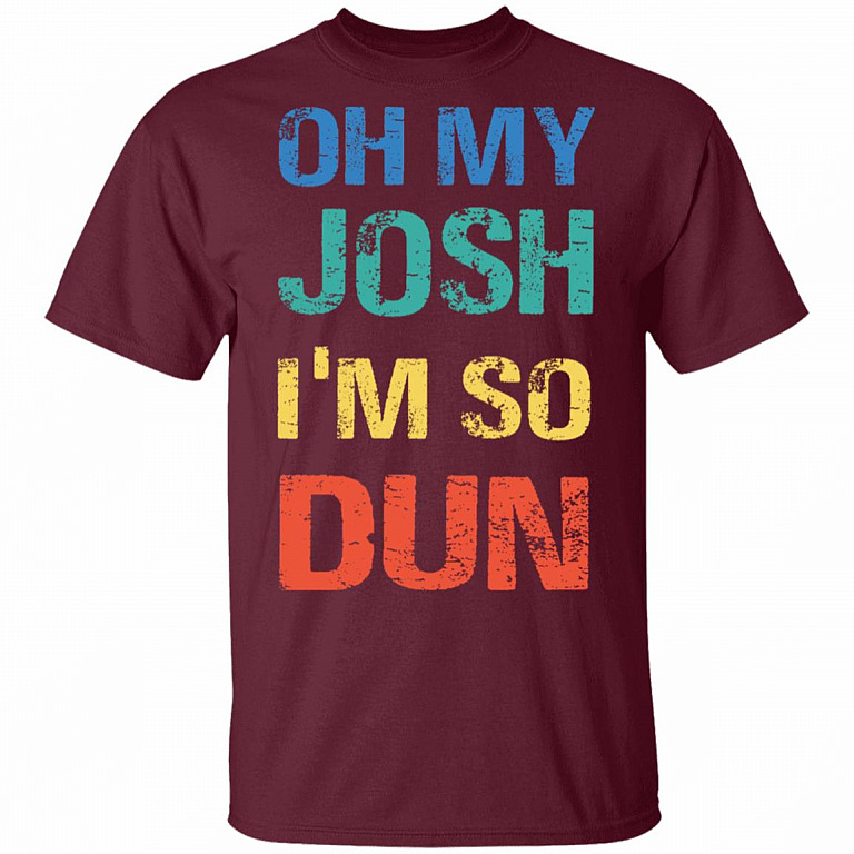 Oh My Josh I'm So Dun T-Shirt - Kool Shirt, Maroon, Unisex T-Shirt