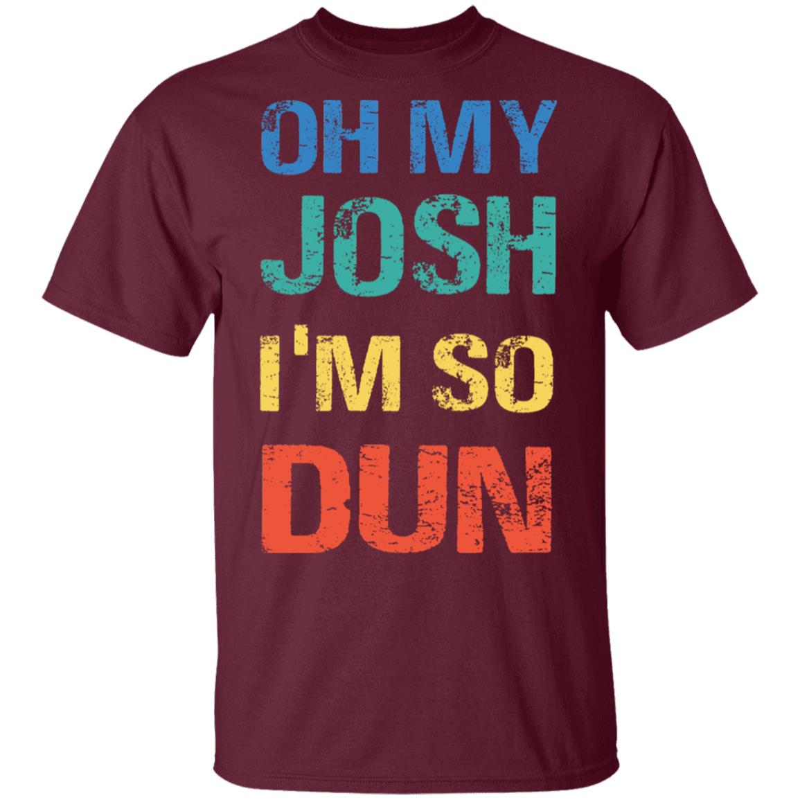 Oh My Josh I'm So Dun T-Shirt - Kool Shirt, Maroon, Unisex T-Shirt