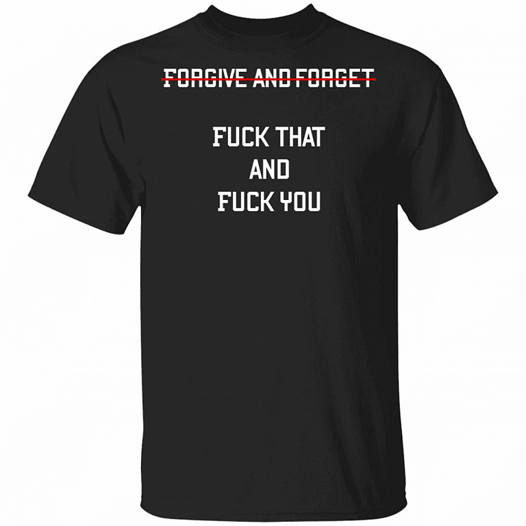 Forgive and Forget Fuck That and Fuck You Funny Sarcastic T-Shirt, Black, Unisex T-Shirt