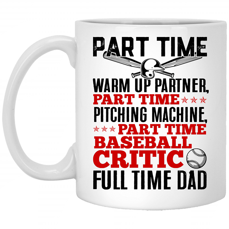Part Time Warm Up Partner Full Time Dad Baseball Dad Father's Day Gifts Ceramic Coffee Mug, White, 11 oz. White Mug