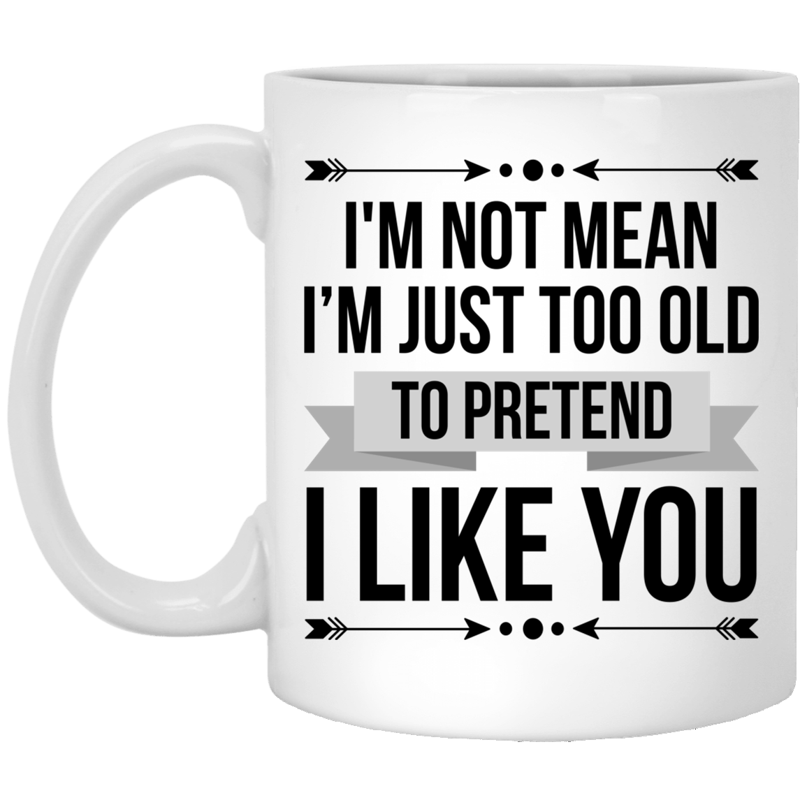 I'm Not Mean I'm Just Too Old To Pretend I Like You Mug - Beer Stein - Water Bottle - Color Changing Mug, White, 11 oz. White Mug I'm Not Mean I'm Just Too Old To Pretend I Like You Mug - Beer Stein - Water Bottle - Color Changing Mug, White, 11 oz. White Mug