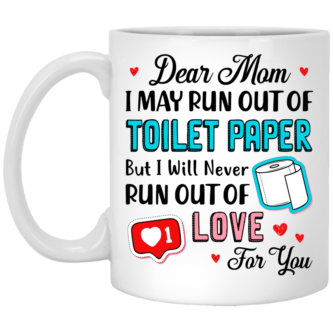 Dear Mom I May Run Out Of Toilet Paper But I Never Run Out Of Love For You Ceramic Coffee Mug - Water Bottle, White, 11 oz. White Mug Dear Mom I May Run Out Of Toilet Paper But I Never Run Out Of Love For You Ceramic Coffee Mug - Water Bottle, White, 11 oz. White Mug