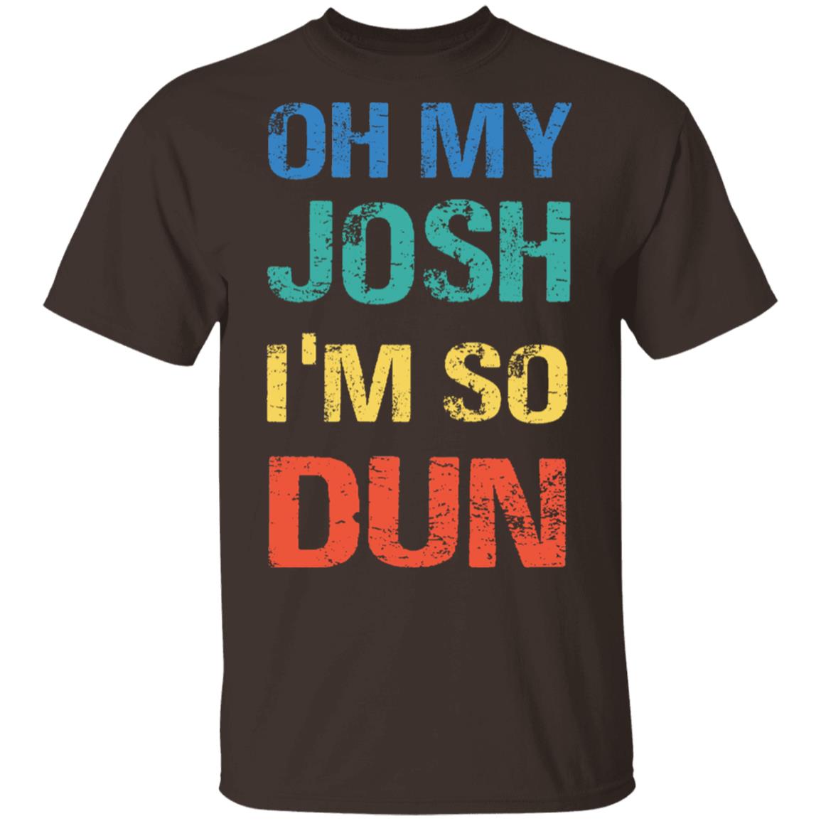 Oh My Josh I'm So Dun T-Shirt - Kool Shirt, Dark Chocolate, Unisex T-Shirt