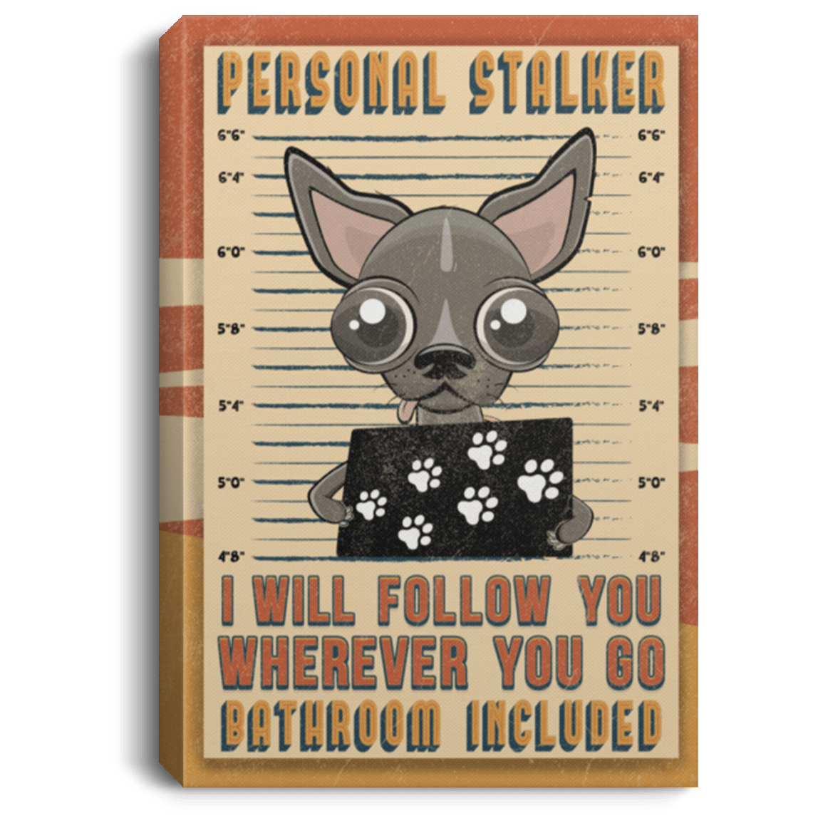 Chihuahua Personal Stalker I Will Follow You Wherever You Go Bathroom Included Framed Canvas Unframed Poster, White, 0.75'' Framed Canvas Chihuahua Personal Stalker I Will Follow You Wherever You Go Bathroom Included Framed Canvas Unframed Poster, White, 0.75'' Framed Canvas