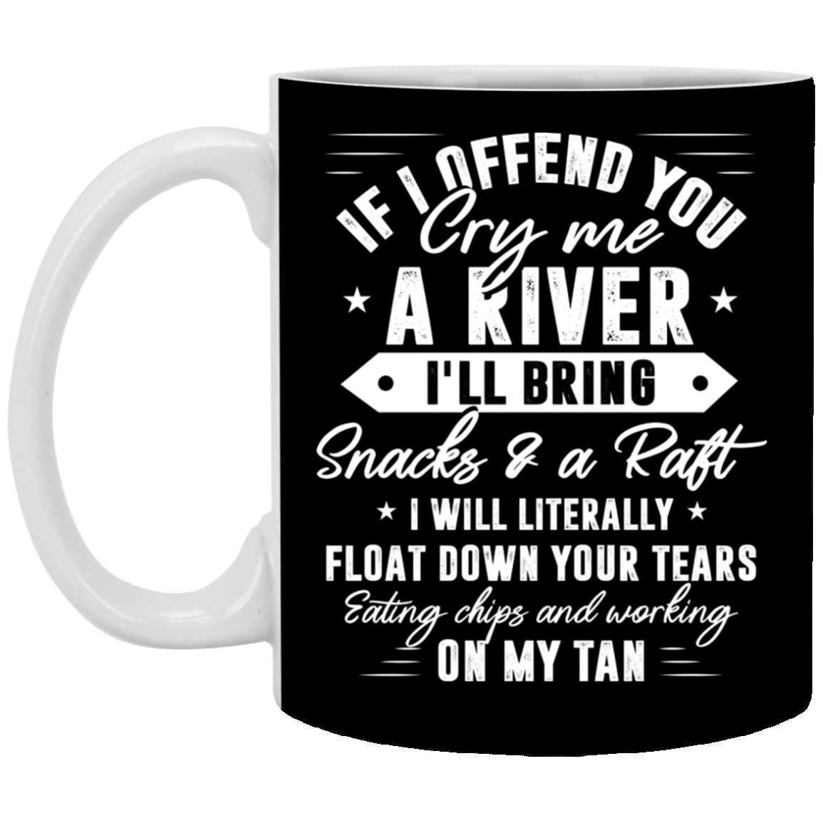 If I Offend You Cry Me A River I'll Bring Snacks and A Raft I Will Literally Float Down Coffee Mug - Beer Stein, Black, 11 oz. White Mug