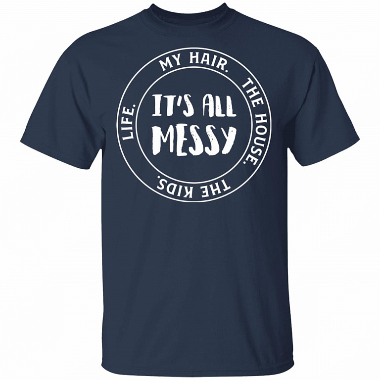 Life My Hair The House The Kids It's All Messy Funny Mom Life T-Shirt, Navy, Unisex T-Shirt