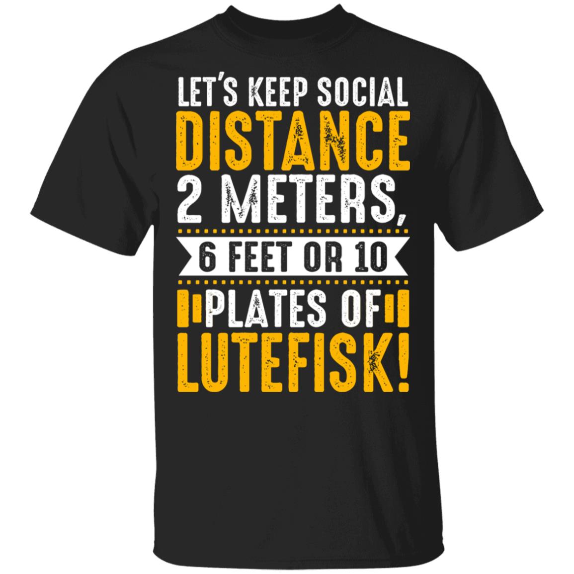 Let's Keep Social Distance 2 Meters 6 Feet Or 10 Plates Of Lutefisk T-Shirt - Funny Quarantined Shirt, Black, Unisex T-Shirt