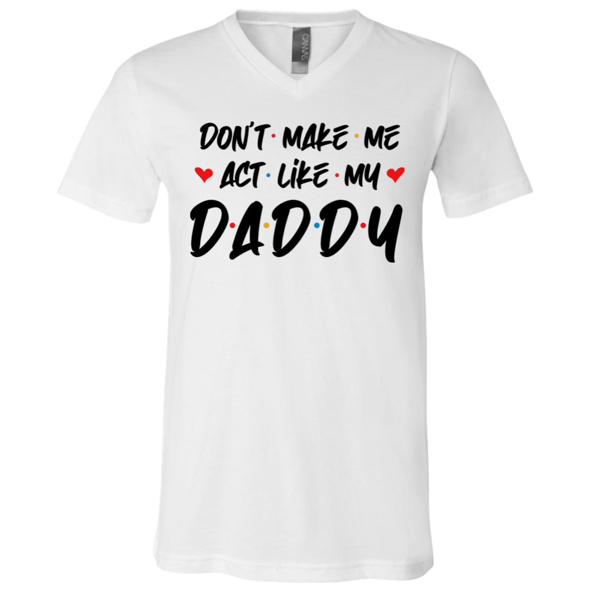Don't Make Me Act Like My Daddy Friend T-Shirt - V-Neck Shirt, White, V-Neck T-Shirt