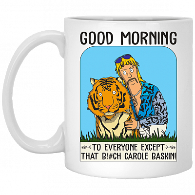 Good Morning To Everyone Except That Bitch Carole Baskin Ceramic Coffee Mug - Beer Stein - Water Bottle, White, 11 oz. White Mug